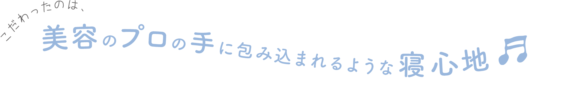 こだわったのは、美容のプロの手に包み込まれるような寝心地